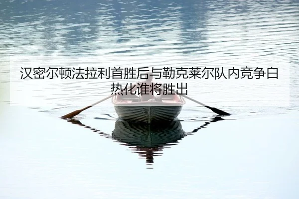 han-mi-er-dun-fa-la-li-shou-sheng-hou-yu-lei-ke-lai-er-dui-nei-jing-zheng-bai-re-hua-shui-jiang-sheng-chu-2-720.jpg